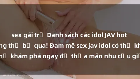 sex gái trẻ Danh sách các idol JAV hot nhất hiện nay không thể bỏ qua! Đam mê sex jav idol có thể khám phá ngay để thỏa mãn nhu cầu giải trí của mình!